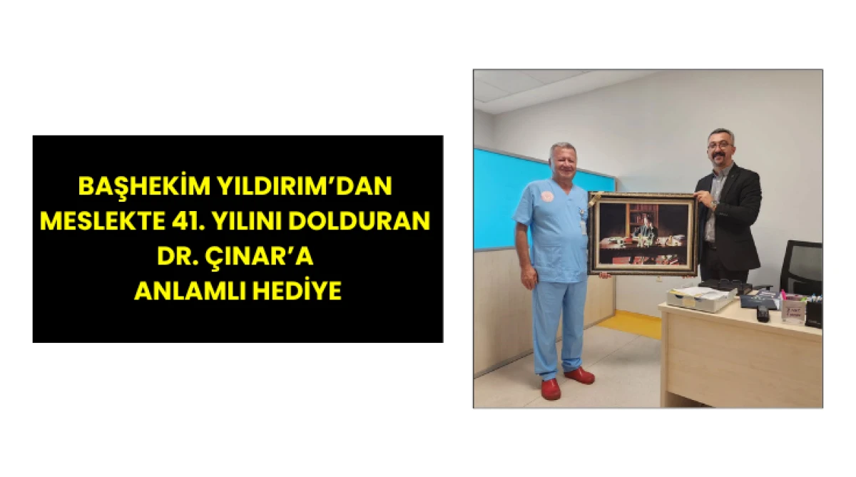 Başhekim Yıldırım&rsquo;dan Meslekte 41. Yılını Dolduran Dr. &Ccedil;ınar&rsquo;a Anlamlı Hediye