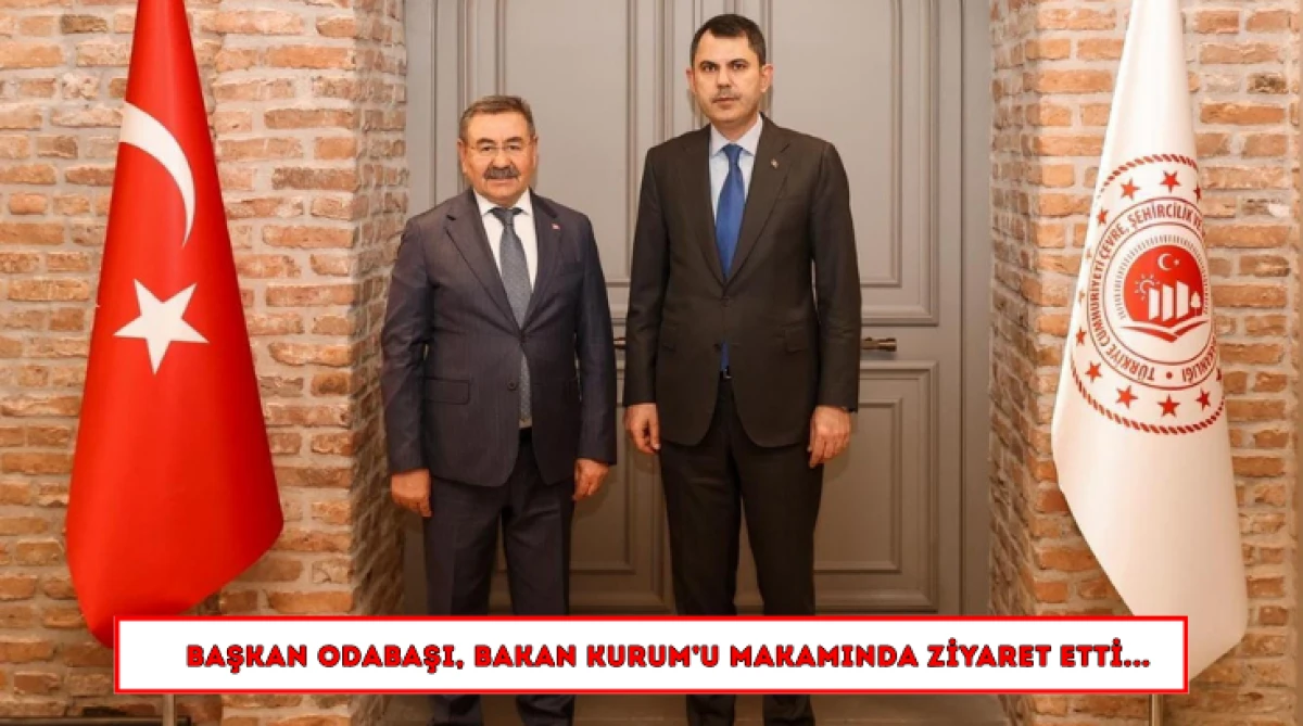 Başkan Odabaşı, Bakan Kurum&rsquo;u Makamında Ziyaret Etti...