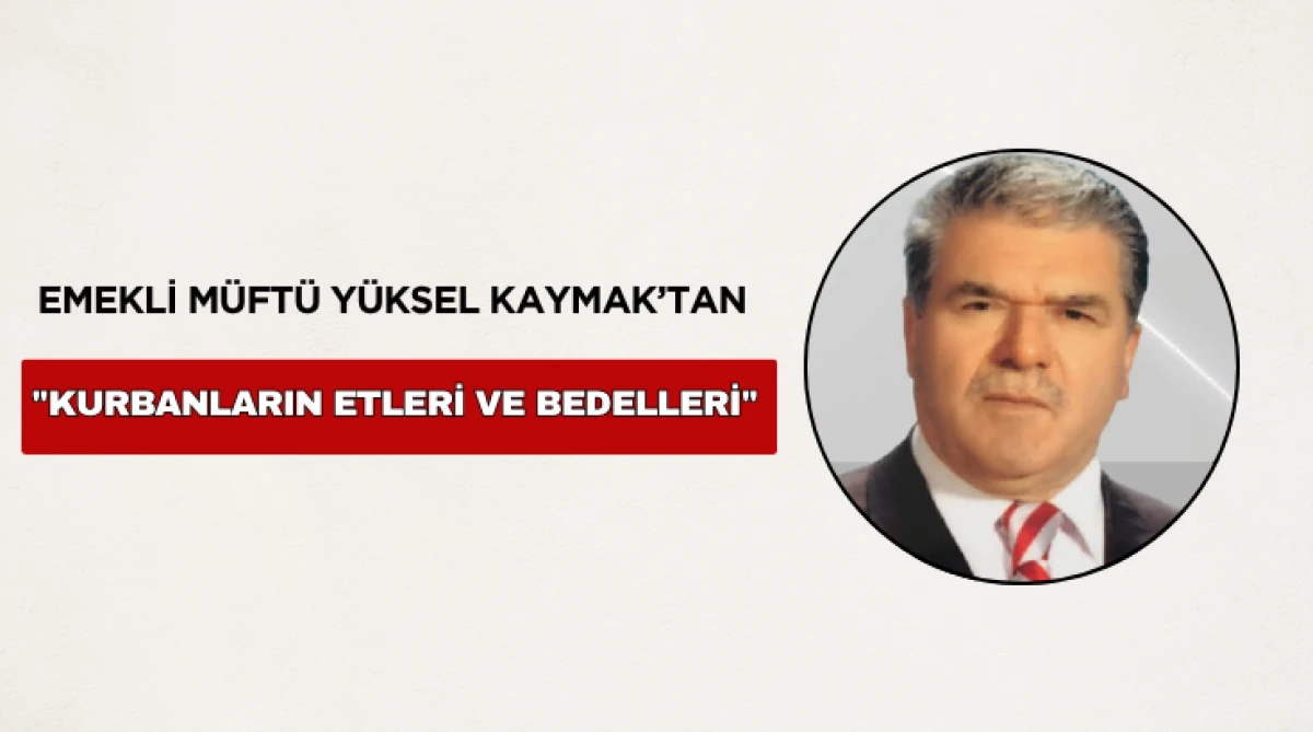 Emekli İl M&uuml;ft&uuml;s&uuml; Y&uuml;ksel Kaymak, "Kurbanların Etleri Ve Bedelleri"