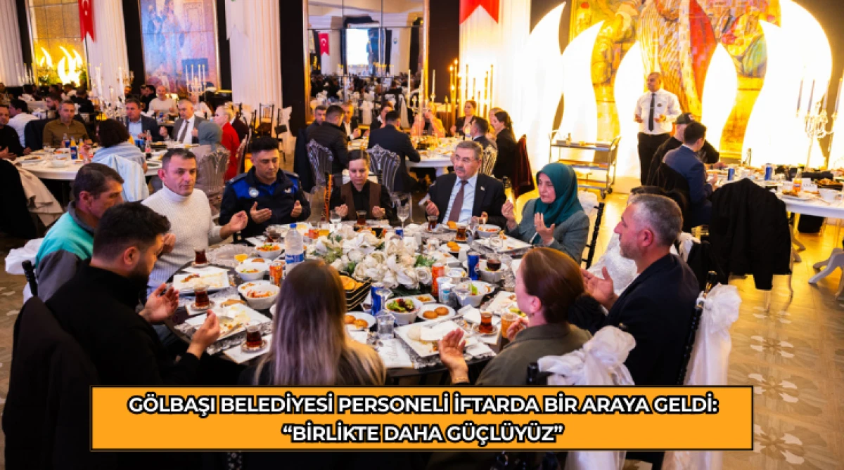 G&ouml;lbaşı Belediyesi personeli iftarda bir araya geldi: &ldquo;Birlikte daha g&uuml;&ccedil;l&uuml;y&uuml;z&rdquo;