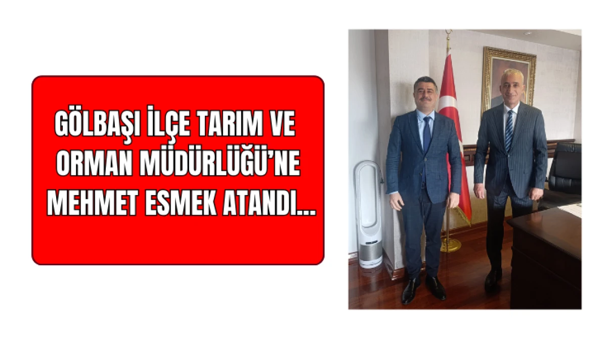 G&ouml;lbaşı İl&ccedil;e Tarım ve Orman M&uuml;d&uuml;rl&uuml;ğ&uuml;&rsquo;ne Mehmet Esmek Atandı...