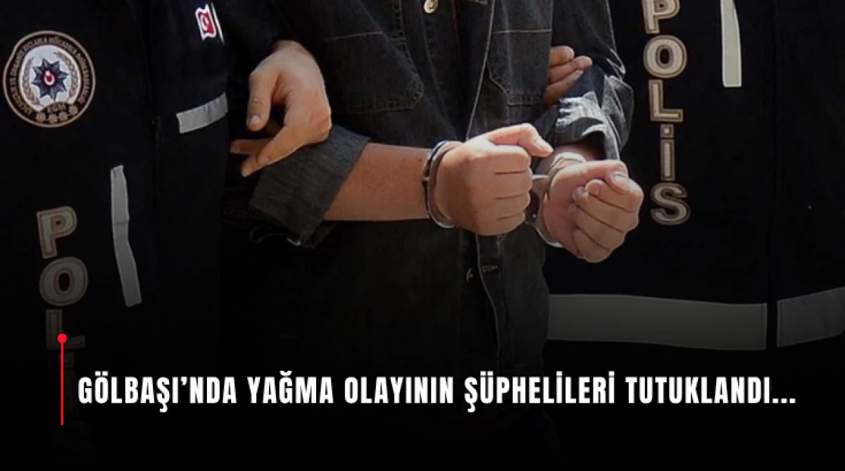 G&ouml;lbaşı&rsquo;nda Yağma Olayının Ş&uuml;phelileri Tutuklandı...