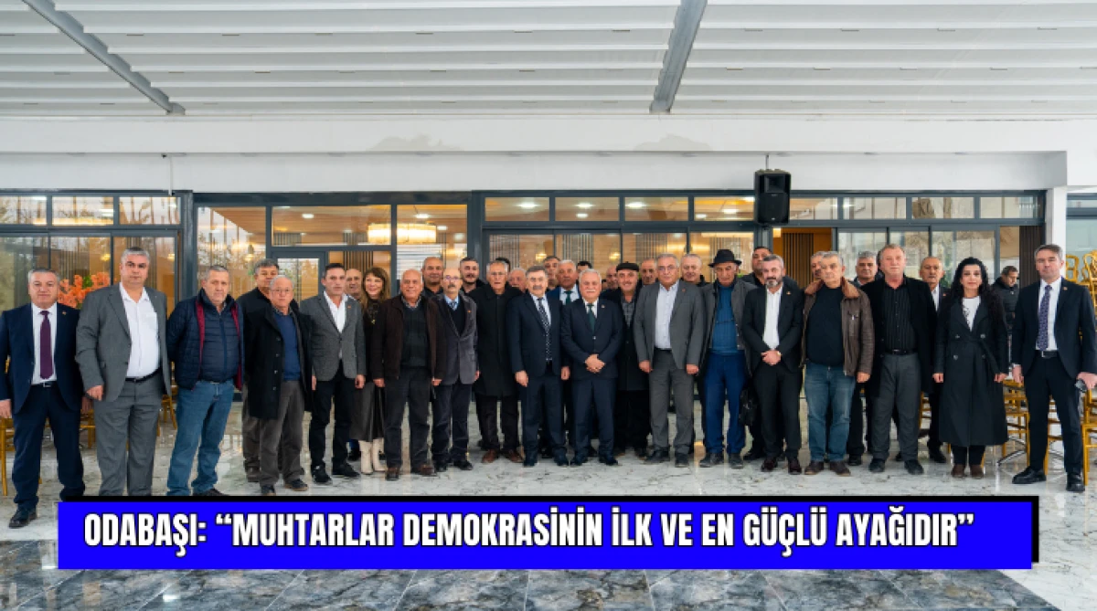 Odabaşı: &ldquo;muhtarlar demokrasinin ilk ve en g&uuml;&ccedil;l&uuml; ayağıdır&rdquo;