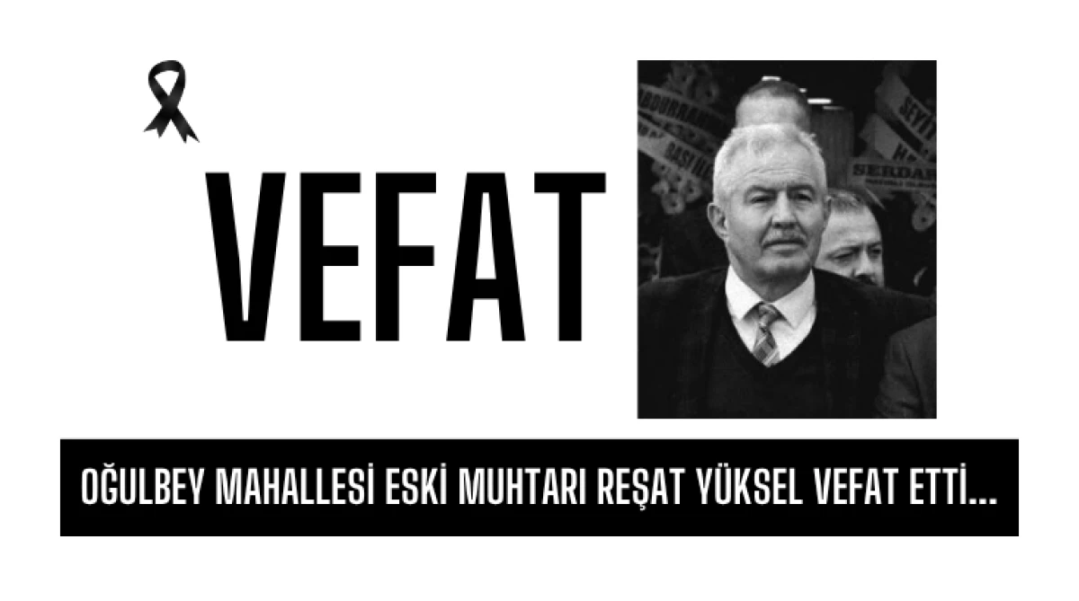 Oğulbey Mahallesi Eski Muhtarı Reşat Y&uuml;ksel vefat etti...