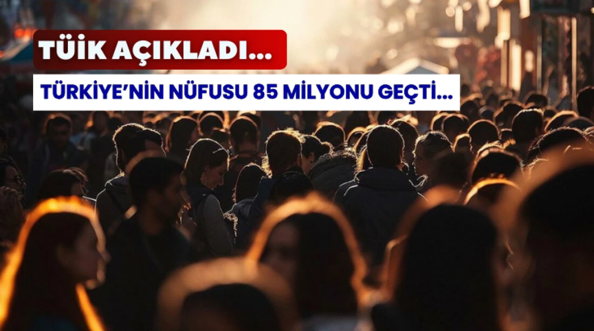T&Uuml;İK A&ccedil;ıkladı: T&uuml;rkiye&rsquo;nin N&uuml;fusu 85 Milyonu ge&ccedil;ti...