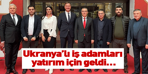 Ukranya&rsquo;lı iş adamları yatırım i&ccedil;in geldi&hellip;
