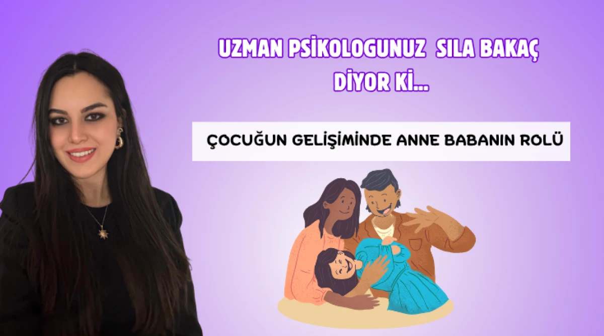 Uzman Psikologunuz Sıla Baka&ccedil; Diyor ki; &Ccedil;ocuğun gelişiminde anne babanın rol&uuml; 